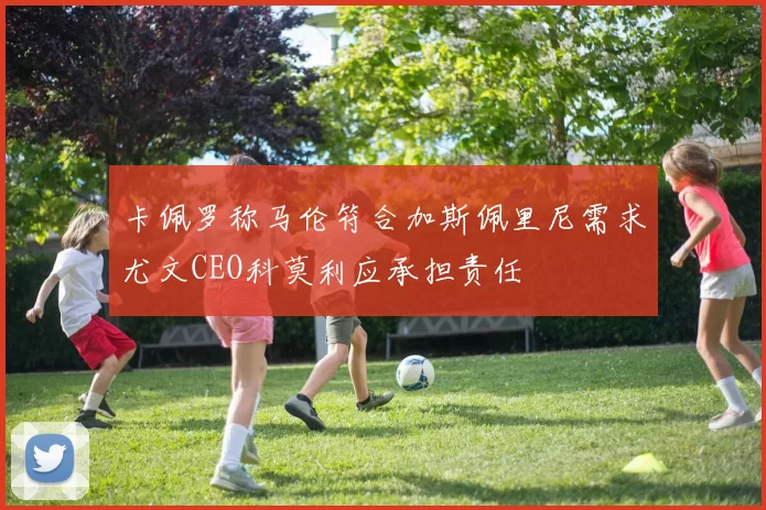 卡佩罗称马伦符合加斯佩里尼需求尤文CEO科莫利应承担责任