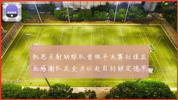 凯恩点射助球队晋级半决赛社媒发文感谢队友全力以赴目标锁定德甲赛季
