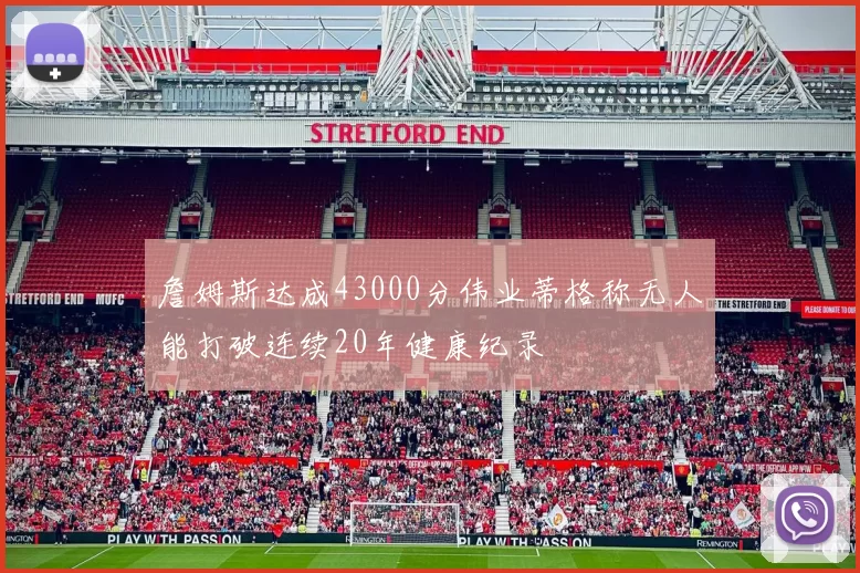詹姆斯达成43000分伟业蒂格称无人能打破连续20年健康纪录