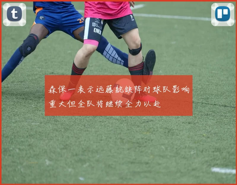 森保一表示远藤航缺阵对球队影响重大但全队将继续全力以赴