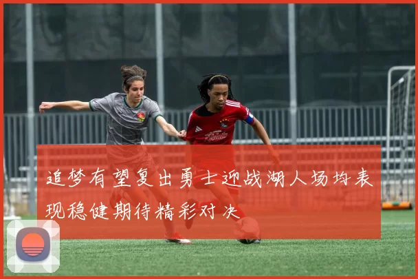 追梦有望复出勇士迎战湖人场均表现稳健期待精彩对决