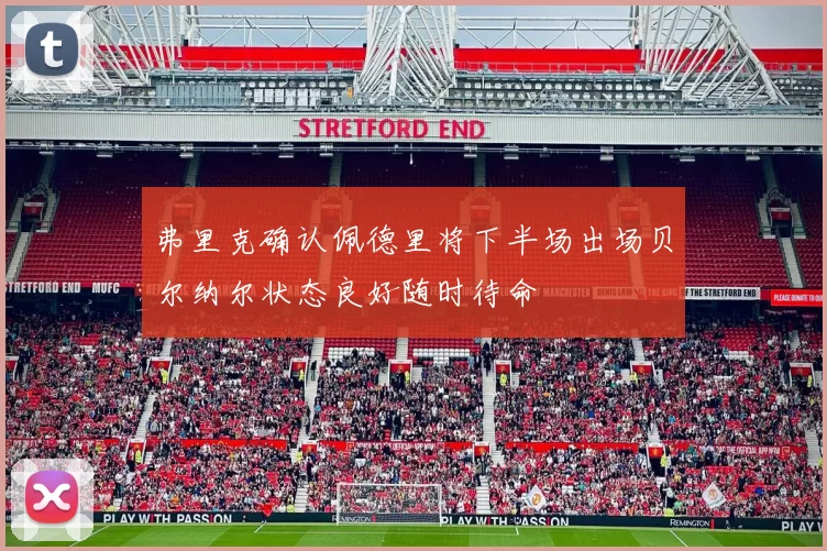 弗里克确认佩德里将下半场出场贝尔纳尔状态良好随时待命