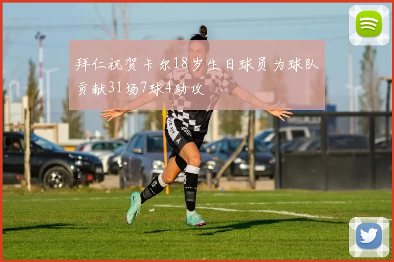 拜仁祝贺卡尔18岁生日球员为球队贡献31场7球4助攻